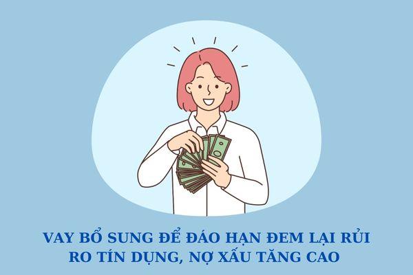 ​Vay bổ sung để đáo hạn đem lại rủi ro tín dụng, nợ xấu tăng cao